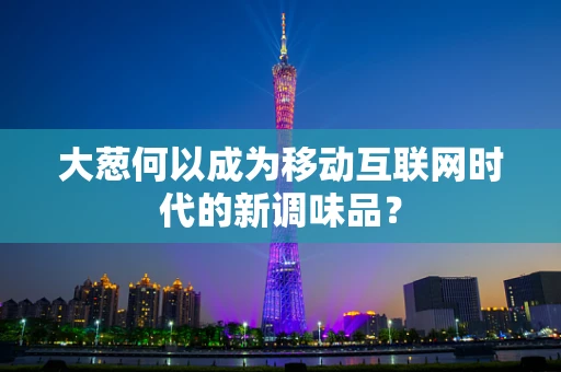 大葱何以成为移动互联网时代的新调味品？