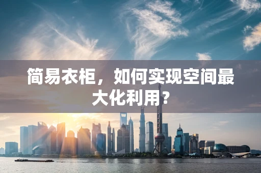 简易衣柜，如何实现空间最大化利用？