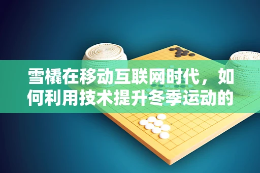 雪橇在移动互联网时代，如何利用技术提升冬季运动的体验？