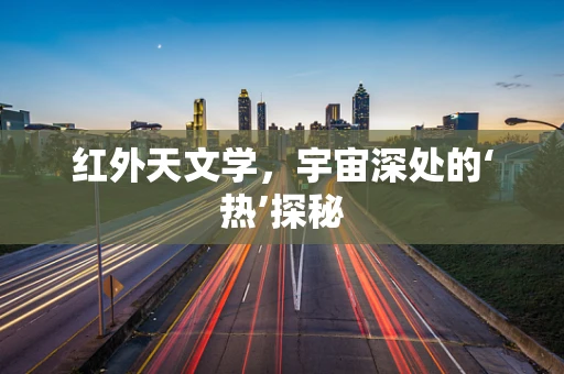 红外天文学，宇宙深处的‘热’探秘