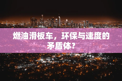 燃油滑板车，环保与速度的矛盾体？