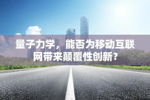 量子力学，能否为移动互联网带来颠覆性创新？