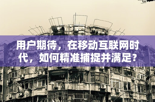 用户期待，在移动互联网时代，如何精准捕捉并满足？