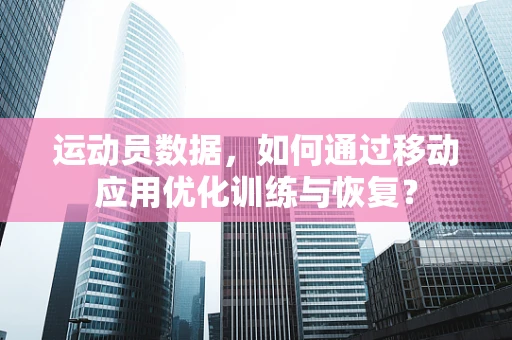 运动员数据，如何通过移动应用优化训练与恢复？