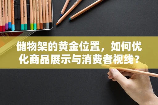 储物架的黄金位置，如何优化商品展示与消费者视线？