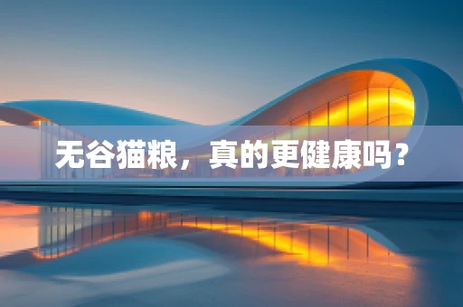 无谷猫粮，真的更健康吗？