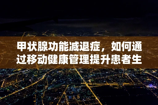 甲状腺功能减退症，如何通过移动健康管理提升患者生活质量？