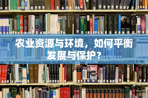 农业资源与环境，如何平衡发展与保护？