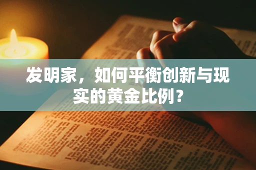 发明家，如何平衡创新与现实的黄金比例？