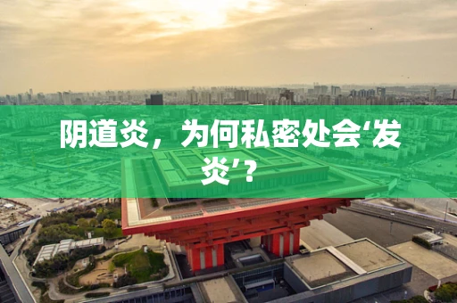 阴道炎，为何私密处会‘发炎’？