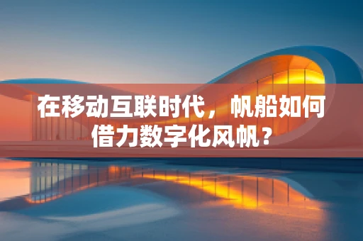 在移动互联时代，帆船如何借力数字化风帆？