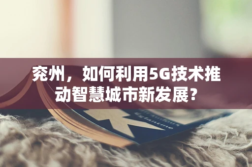 兖州，如何利用5G技术推动智慧城市新发展？