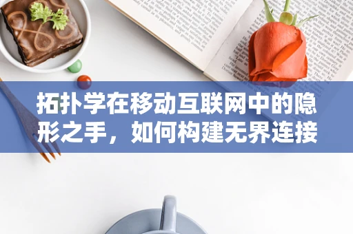拓扑学在移动互联网中的隐形之手，如何构建无界连接？