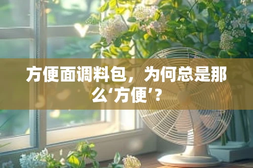 方便面调料包，为何总是那么‘方便’？