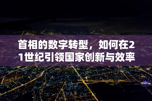 首相的数字转型，如何在21世纪引领国家创新与效率？