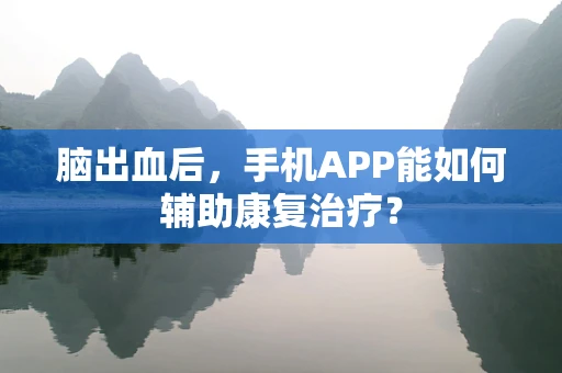 脑出血后，手机APP能如何辅助康复治疗？