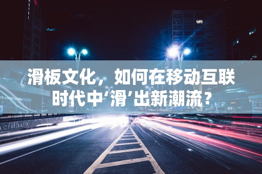 滑板文化，如何在移动互联时代中‘滑’出新潮流？
