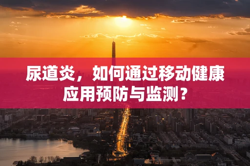 尿道炎，如何通过移动健康应用预防与监测？