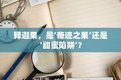 释迦果，是‘奇迹之果’还是‘甜蜜陷阱’？