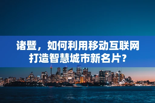 诸暨，如何利用移动互联网打造智慧城市新名片？