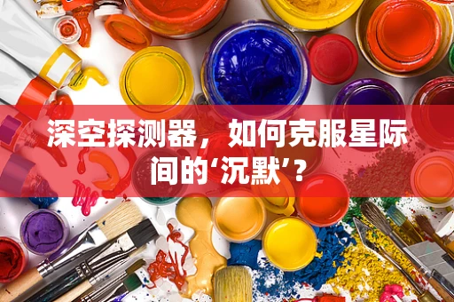 深空探测器，如何克服星际间的‘沉默’？
