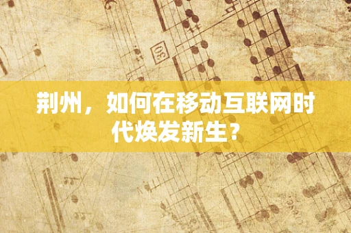 荆州，如何在移动互联网时代焕发新生？