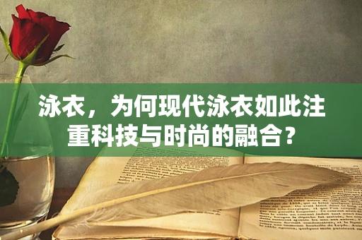 泳衣，为何现代泳衣如此注重科技与时尚的融合？