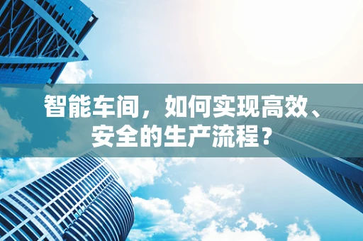 智能车间，如何实现高效、安全的生产流程？