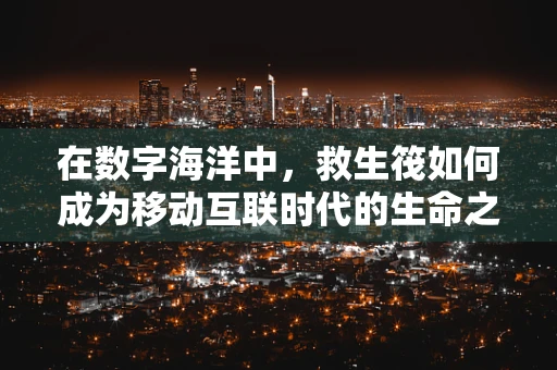 在数字海洋中，救生筏如何成为移动互联时代的生命之舟？