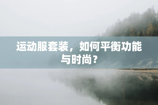 运动服套装，如何平衡功能与时尚？