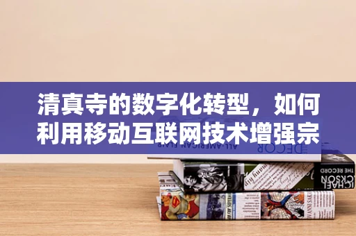 清真寺的数字化转型，如何利用移动互联网技术增强宗教服务与社区互动？