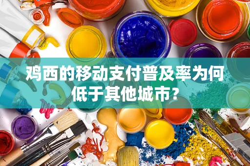 鸡西的移动支付普及率为何低于其他城市？