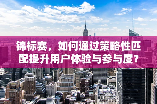 锦标赛，如何通过策略性匹配提升用户体验与参与度？