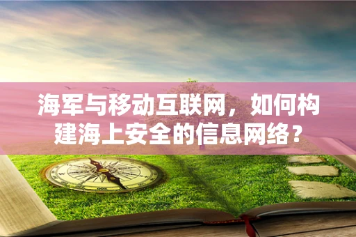 海军与移动互联网，如何构建海上安全的信息网络？