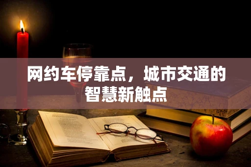 网约车停靠点，城市交通的智慧新触点