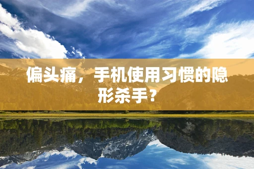 偏头痛，手机使用习惯的隐形杀手？