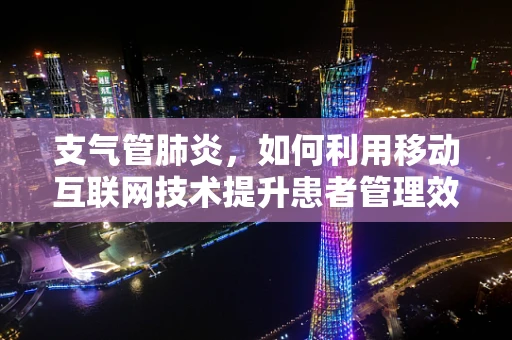 支气管肺炎，如何利用移动互联网技术提升患者管理效率？