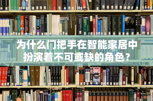 为什么门把手在智能家居中扮演着不可或缺的角色？