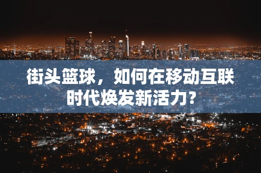 街头篮球，如何在移动互联时代焕发新活力？