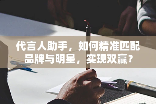代言人助手，如何精准匹配品牌与明星，实现双赢？