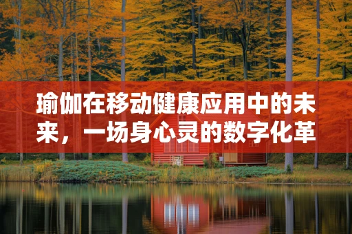 瑜伽在移动健康应用中的未来，一场身心灵的数字化革命？