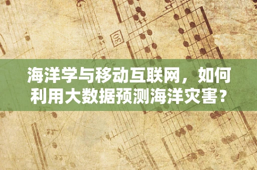 海洋学与移动互联网，如何利用大数据预测海洋灾害？