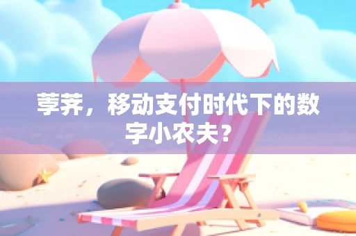 荸荠，移动支付时代下的数字小农夫？