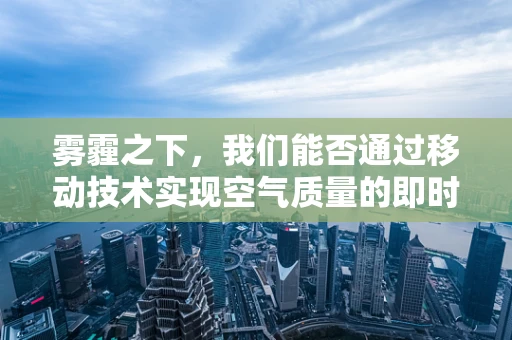 雾霾之下，我们能否通过移动技术实现空气质量的即时监测与预警？