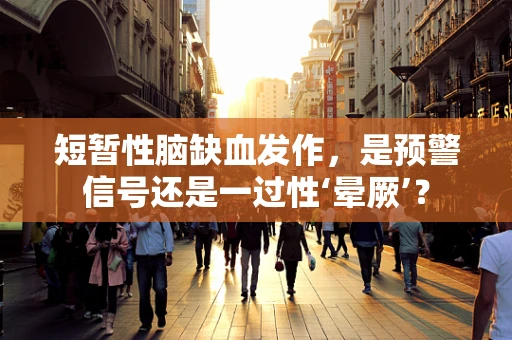 短暂性脑缺血发作，是预警信号还是一过性‘晕厥’？