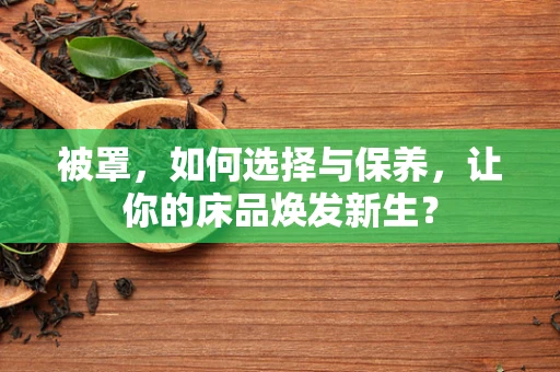 被罩，如何选择与保养，让你的床品焕发新生？