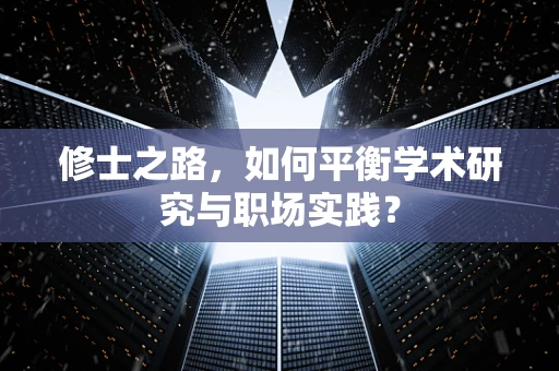 修士之路，如何平衡学术研究与职场实践？