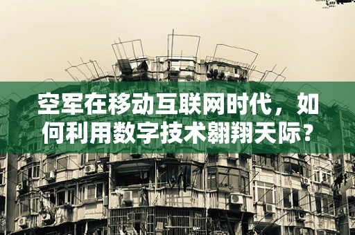 空军在移动互联网时代，如何利用数字技术翱翔天际？