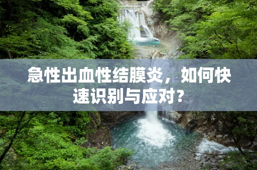 急性出血性结膜炎，如何快速识别与应对？