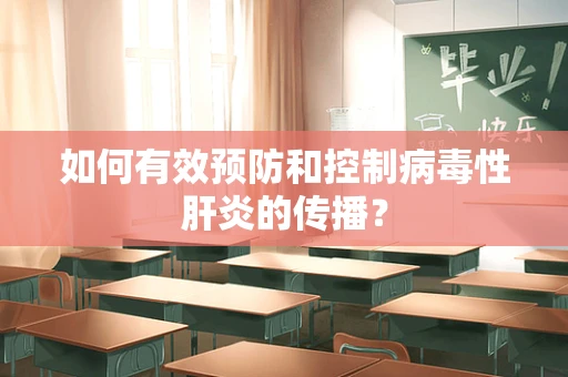 如何有效预防和控制病毒性肝炎的传播？